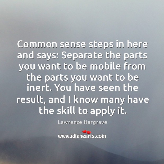 Common sense steps in here and says: separate the parts you want to be mobile Lawrence Hargrave Picture Quote