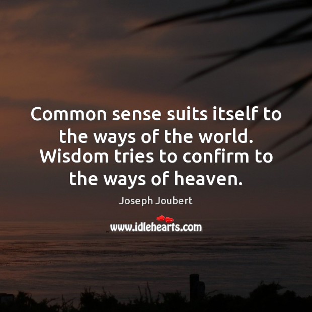 Common sense suits itself to the ways of the world. Wisdom tries Joseph Joubert Picture Quote