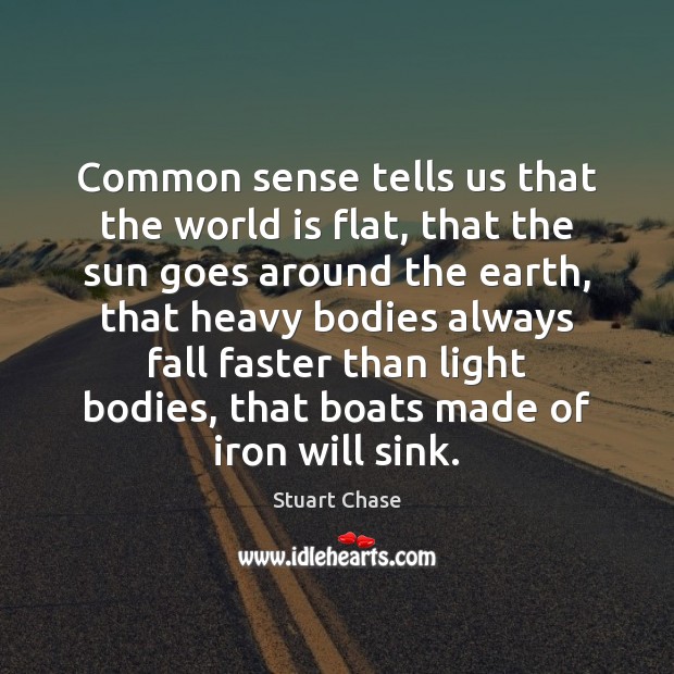 Common sense tells us that the world is flat, that the sun Stuart Chase Picture Quote