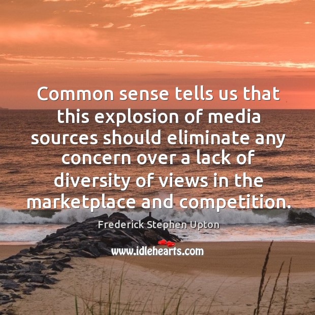 Common sense tells us that this explosion of media sources should eliminate any concern over Frederick Stephen Upton Picture Quote