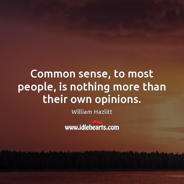 Common sense, to most people, is nothing more than their own opinions. William Hazlitt Picture Quote