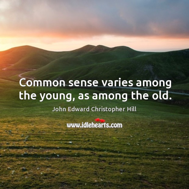 Common sense varies among the young, as among the old. John Edward Christopher Hill Picture Quote