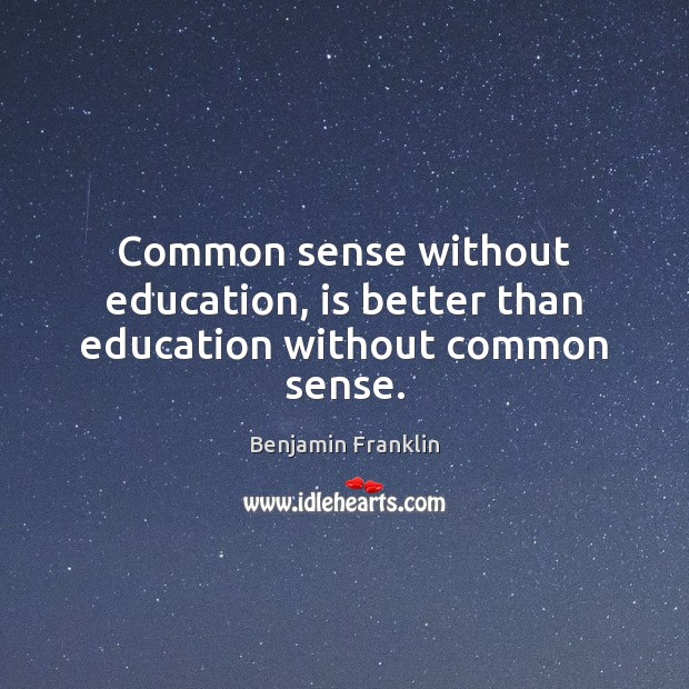 Common sense without education, is better than education without common sense. Image