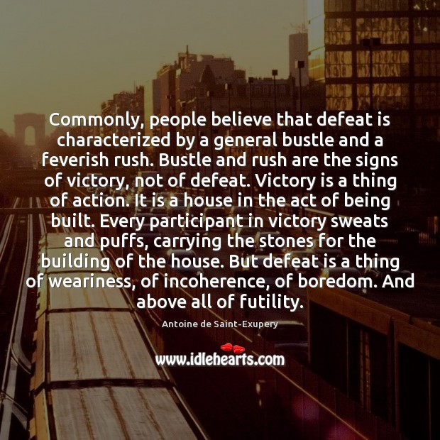 Commonly, people believe that defeat is characterized by a general bustle and Antoine de Saint-Exupery Picture Quote