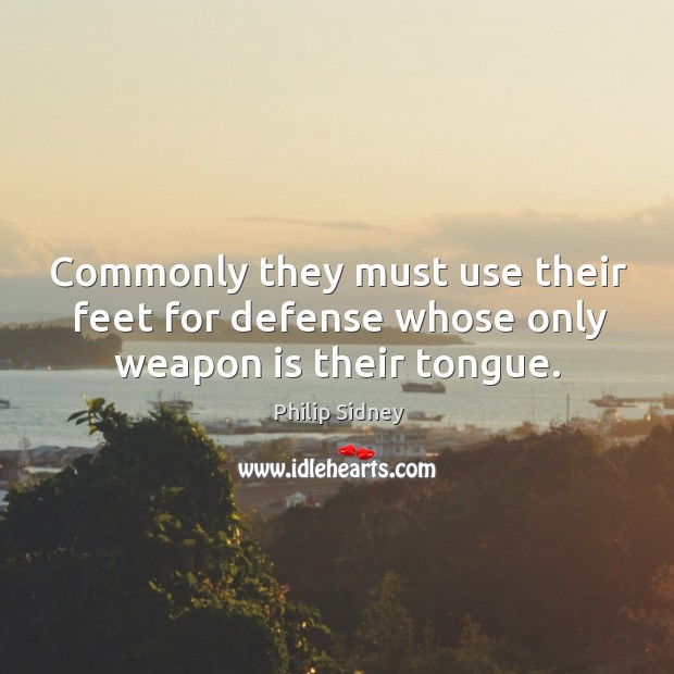 Commonly they must use their feet for defense whose only weapon is their tongue. Philip Sidney Picture Quote