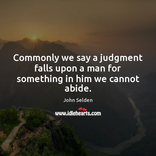 Commonly we say a judgment falls upon a man for something in him we cannot abide. Image