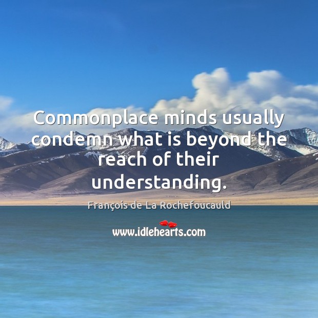 Commonplace minds usually condemn what is beyond the reach of their understanding. Image