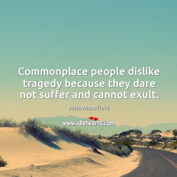 Commonplace people dislike tragedy because they dare not suffer and cannot exult. Image