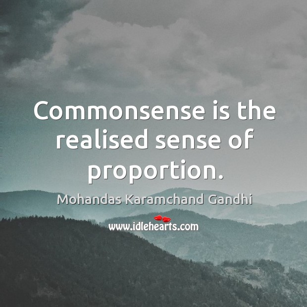 Commonsense is the realised sense of proportion. Mohandas Karamchand Gandhi Picture Quote