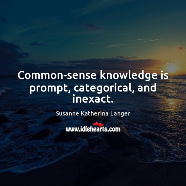 Common-sense knowledge is prompt, categorical, and inexact. 
