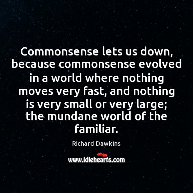 Commonsense lets us down, because commonsense evolved in a world where nothing Richard Dawkins Picture Quote