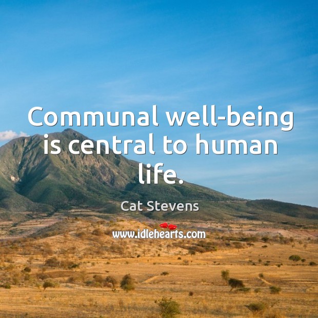 Communal well-being is central to human life. Cat Stevens Picture Quote