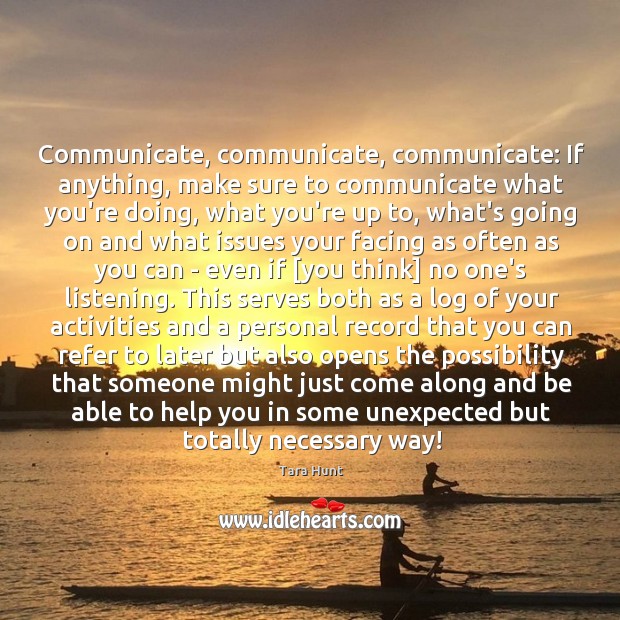 Communicate, communicate, communicate: If anything, make sure to communicate what you’re doing, Tara Hunt Picture Quote