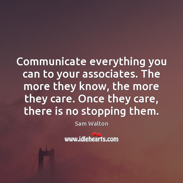 Communicate everything you can to your associates. The more they know, the Sam Walton Picture Quote