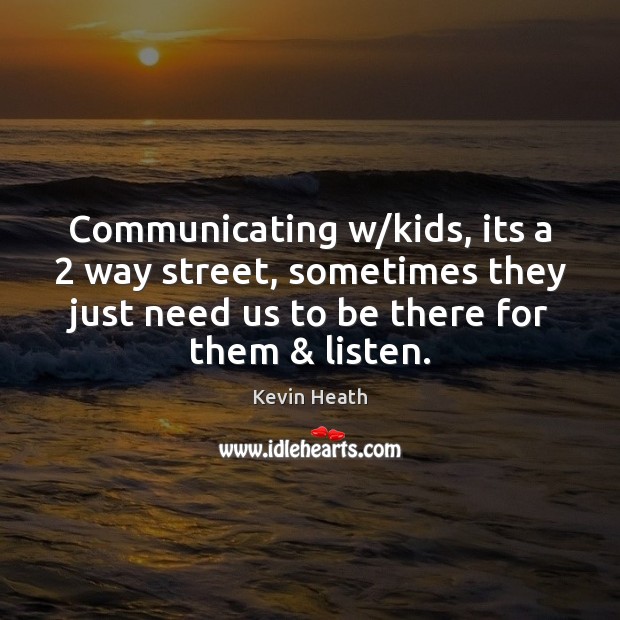 Communicating w/kids, its a 2 way street, sometimes they just need us Kevin Heath Picture Quote