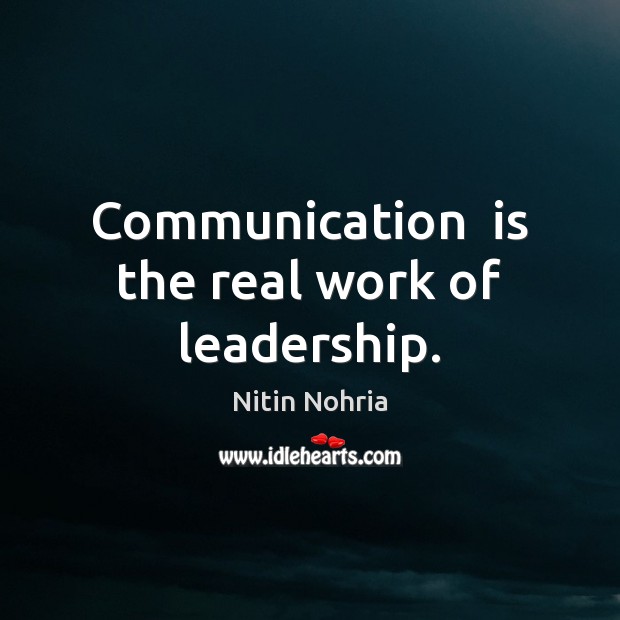 Communication  is the real work of leadership. Nitin Nohria Picture Quote