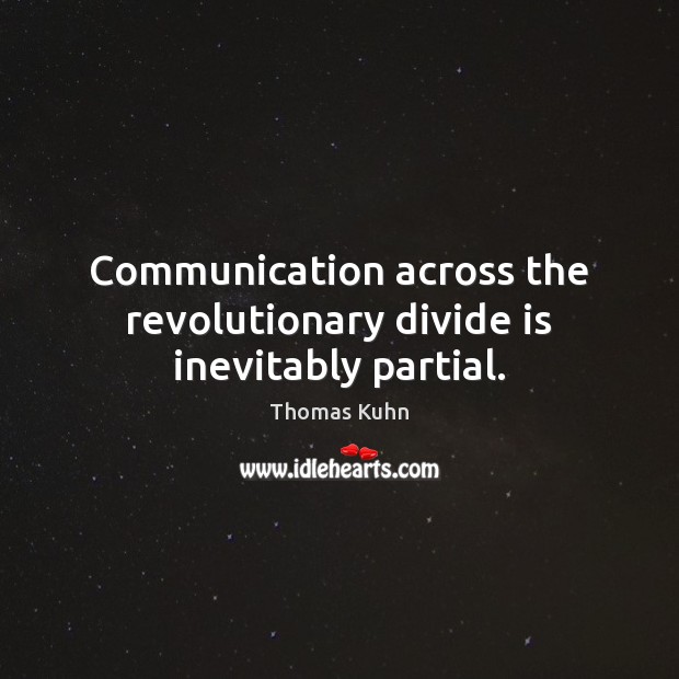 Communication across the revolutionary divide is inevitably partial. Thomas Kuhn Picture Quote