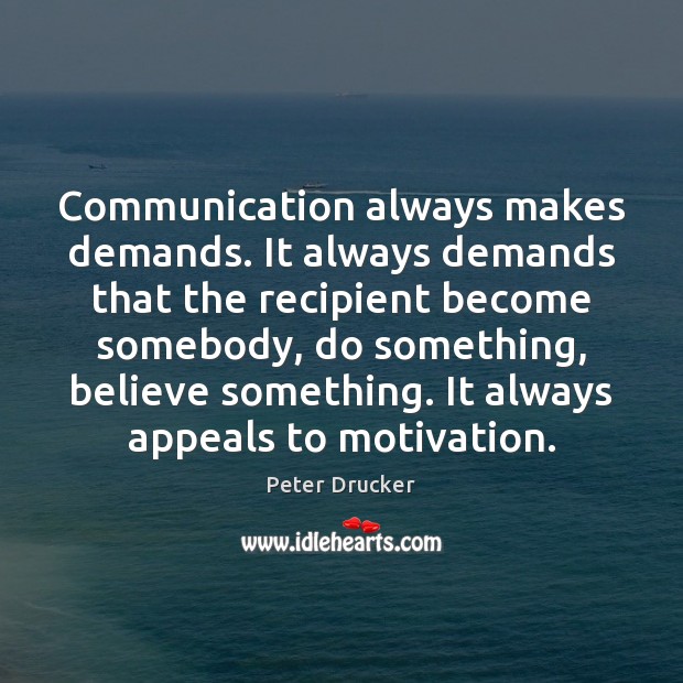 Communication always makes demands. It always demands that the recipient become somebody, Peter Drucker Picture Quote