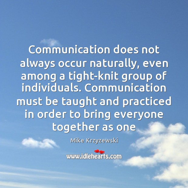 Communication does not always occur naturally, even among a tight-knit group of Mike Krzyzewski Picture Quote