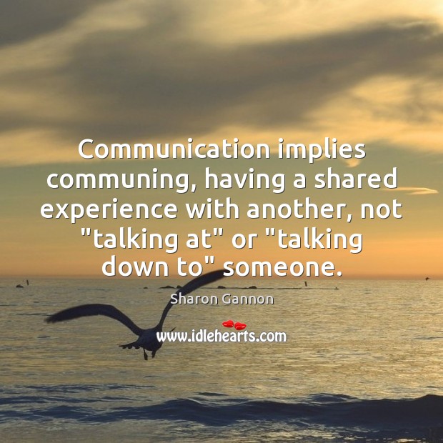 Communication implies communing, having a shared experience with another, not “talking at” Sharon Gannon Picture Quote