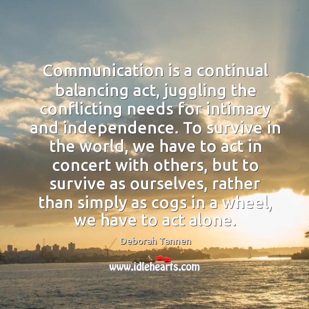 Communication is a continual balancing act, juggling the conflicting Deborah Tannen Picture Quote