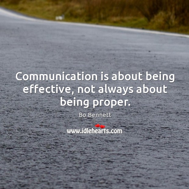 Communication is about being effective, not always about being proper. Bo Bennett Picture Quote