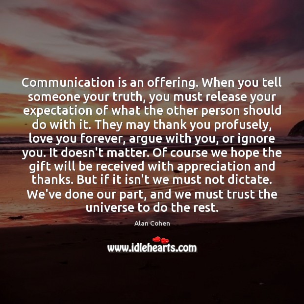 Communication is an offering. When you tell someone your truth, you must Alan Cohen Picture Quote