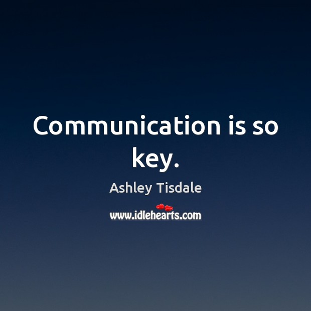 Communication is so key. Ashley Tisdale Picture Quote