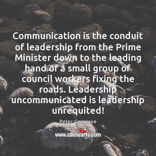 Communication is the conduit of leadership from the Prime Minister down to Peter Cosgrove Picture Quote