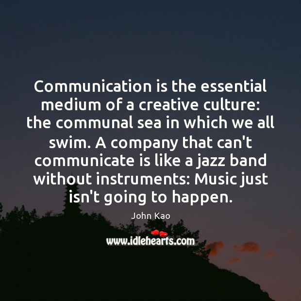 Communication is the essential medium of a creative culture: the communal sea John Kao Picture Quote
