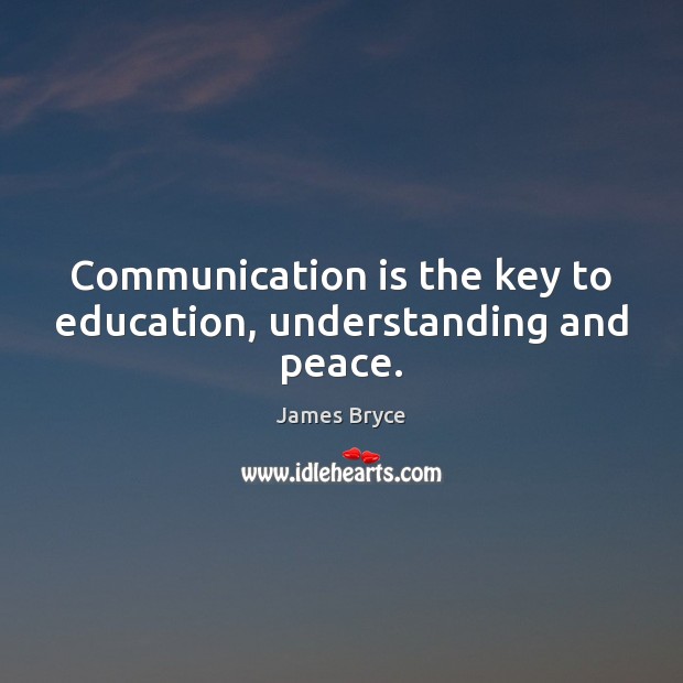 Communication is the key to education, understanding and peace. James Bryce Picture Quote