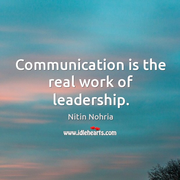 Communication is the real work of leadership. Nitin Nohria Picture Quote
