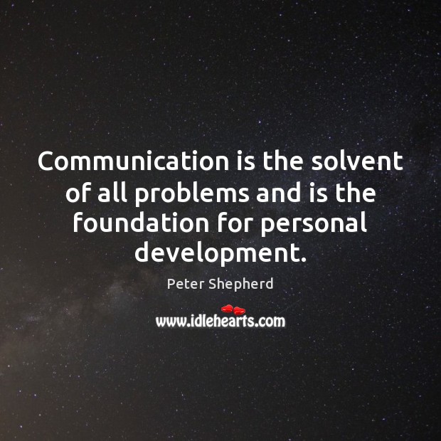 Communication is the solvent of all problems and is the foundation for Peter Shepherd Picture Quote