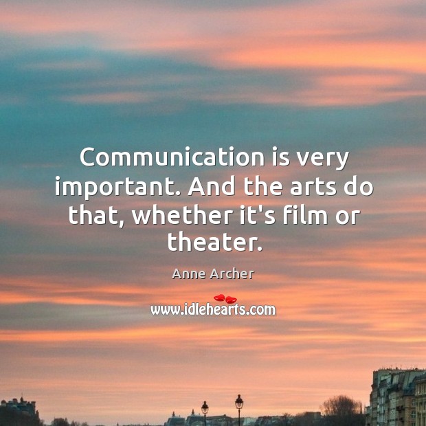 Communication is very important. And the arts do that, whether it’s film or theater. Image