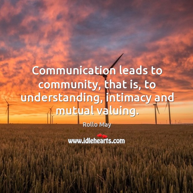 Communication leads to community, that is, to understanding, intimacy and mutual valuing. Image