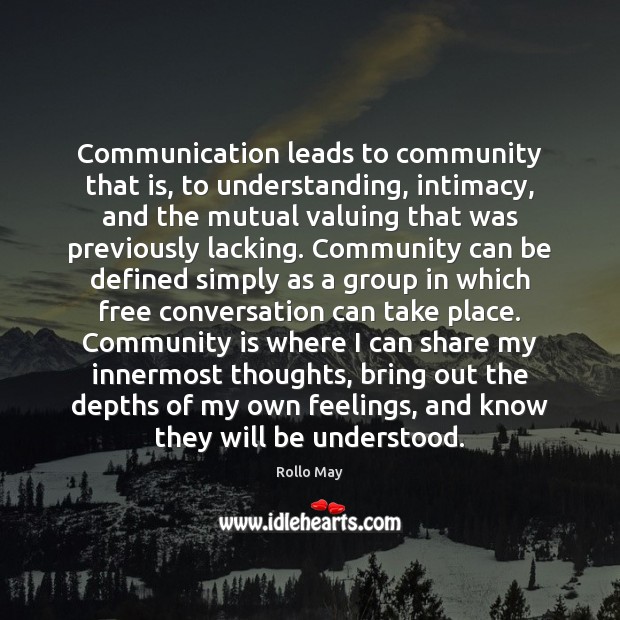 Communication leads to community that is, to understanding, intimacy, and the mutual Rollo May Picture Quote