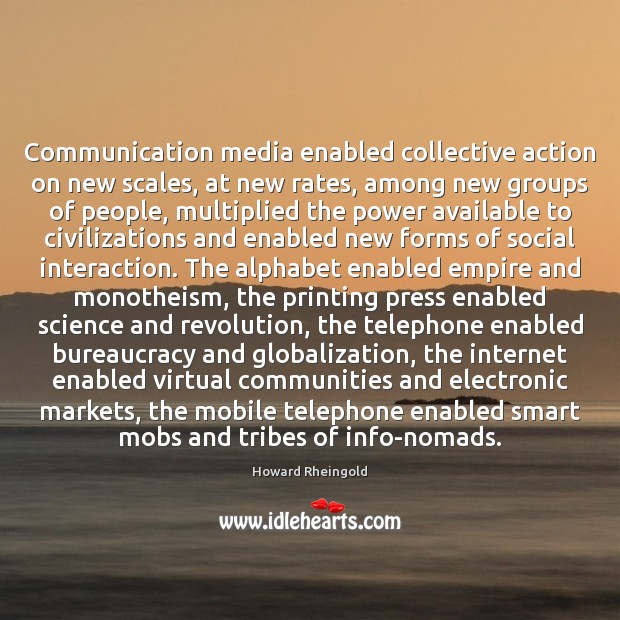 Communication media enabled collective action on new scales, at new rates, among Howard Rheingold Picture Quote