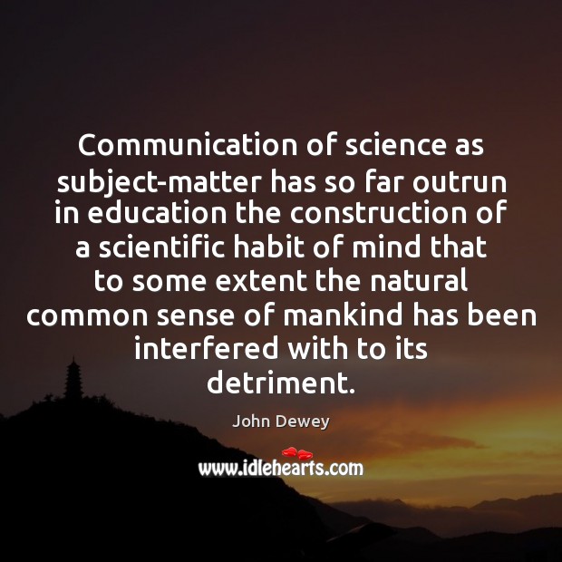Communication of science as subject-matter has so far outrun in education the John Dewey Picture Quote