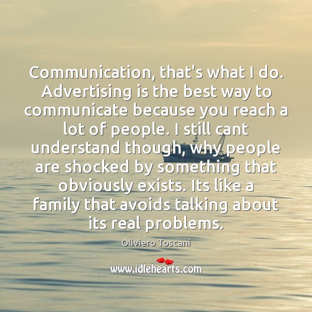 Communication, that’s what I do. Advertising is the best way to communicate 