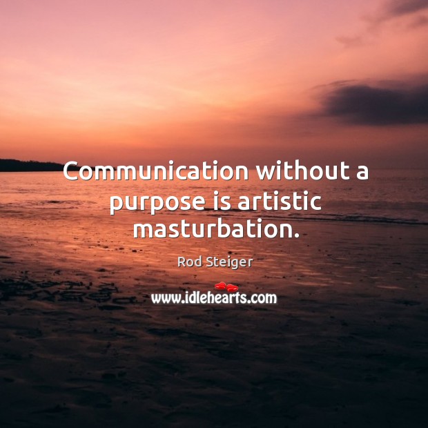 Communication without a purpose is artistic masturbation. Rod Steiger Picture Quote