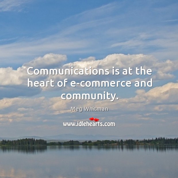Communications is at the heart of e-commerce and community. Meg Whitman Picture Quote