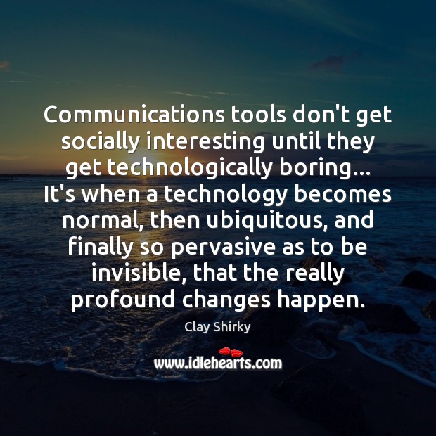 Communications tools don’t get socially interesting until they get technologically boring… It’s Clay Shirky Picture Quote