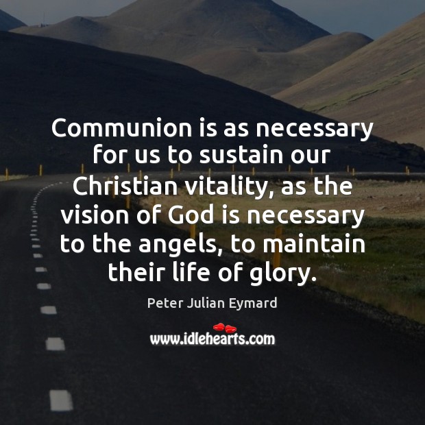 Communion is as necessary for us to sustain our Christian vitality, as Peter Julian Eymard Picture Quote