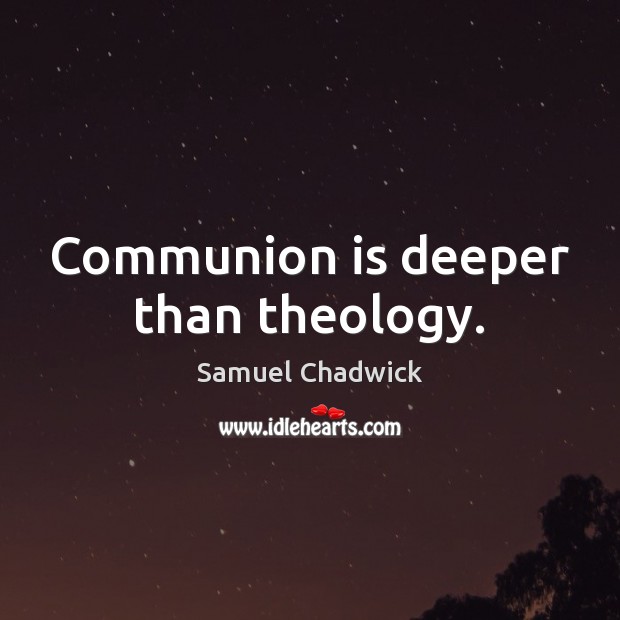 Communion is deeper than theology. Samuel Chadwick Picture Quote