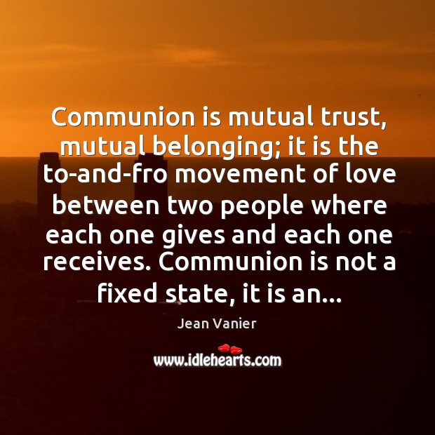 Communion is mutual trust, mutual belonging; it is the to-and-fro movement of Jean Vanier Picture Quote