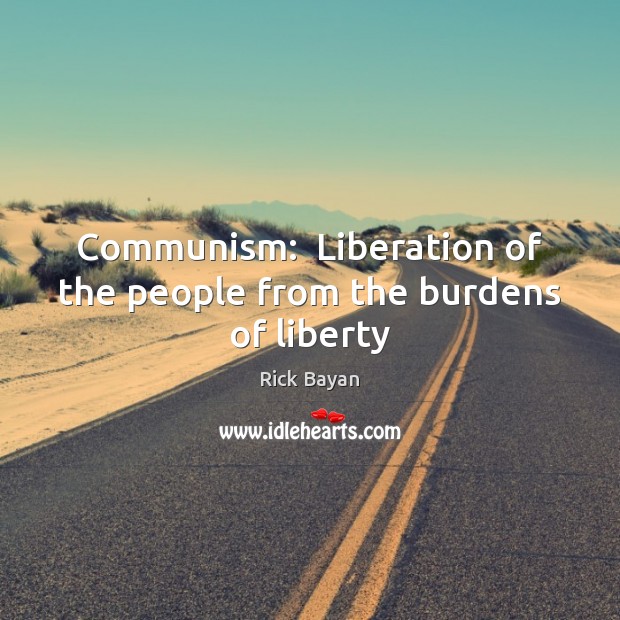 Communism:  Liberation of the people from the burdens of liberty Image
