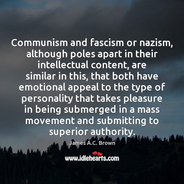 Communism and fascism or nazism, although poles apart in their intellectual content, James A.C. Brown Picture Quote