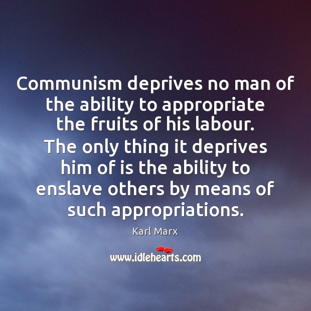 Communism deprives no man of the ability to appropriate the fruits of Karl Marx Picture Quote