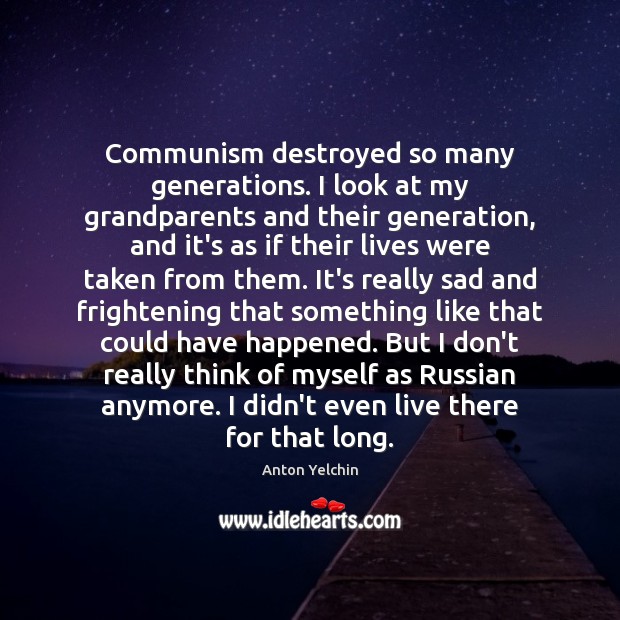 Communism destroyed so many generations. I look at my grandparents and their Anton Yelchin Picture Quote