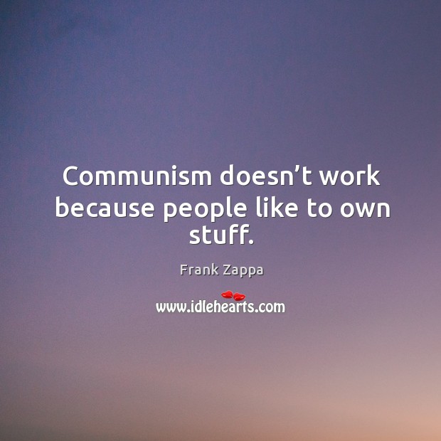 Communism doesn’t work because people like to own stuff. Frank Zappa Picture Quote